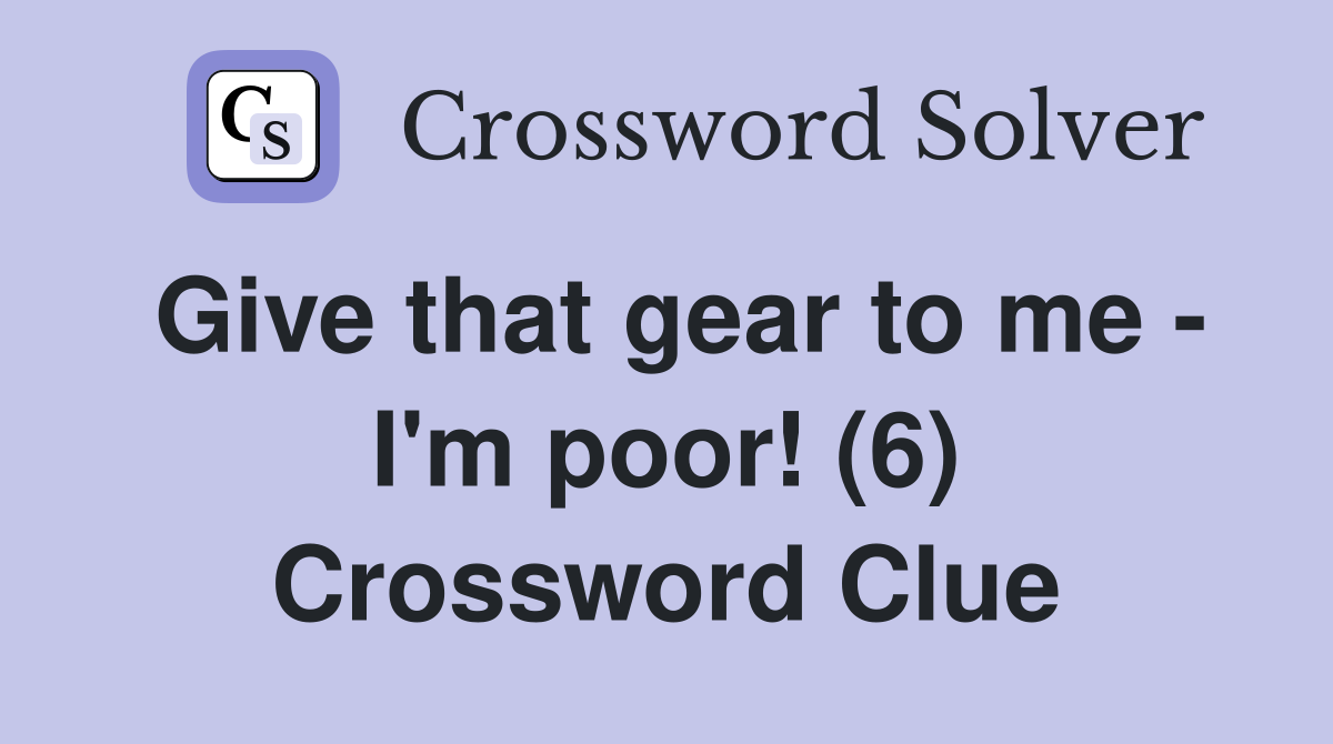 Give that gear to me - I'm poor! (6) Crossword Clue