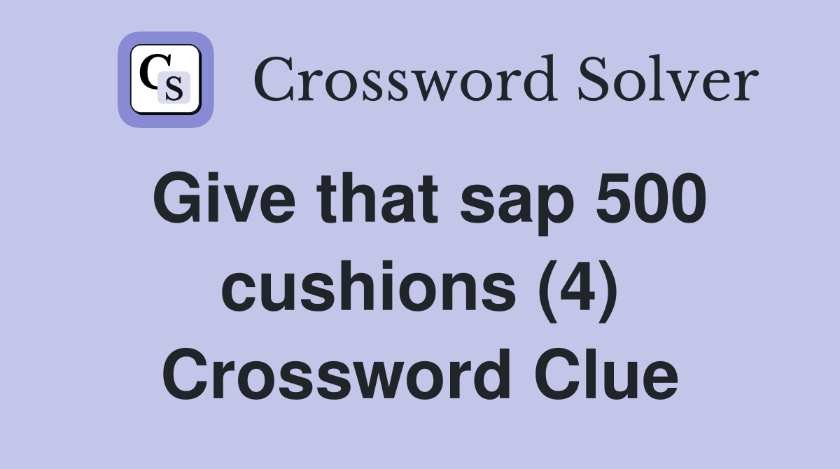 Give that sap 500 cushions (4) Crossword Clue