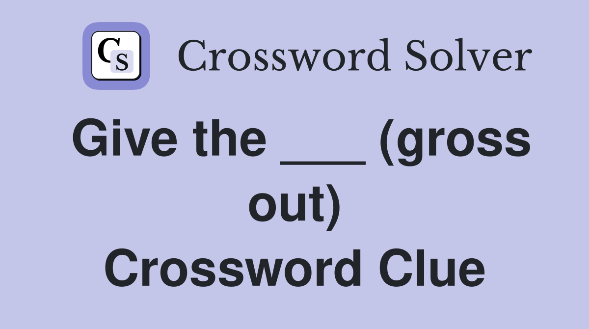 Give the ___ (gross out) Crossword Clue