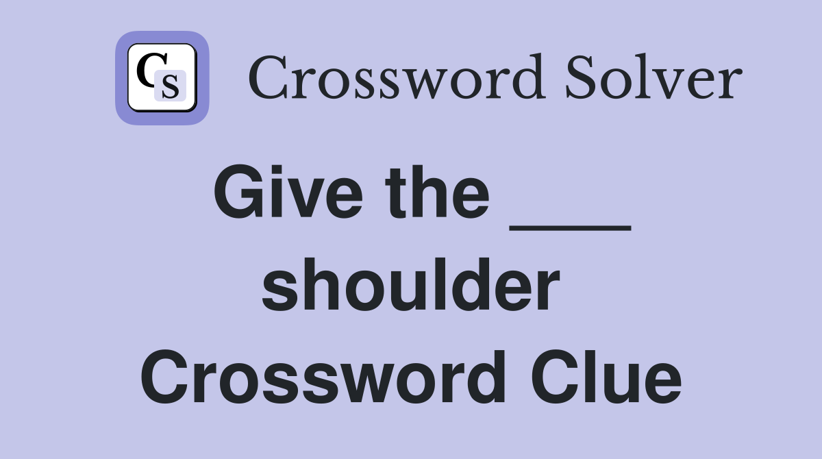 Give the ___ shoulder Crossword Clue