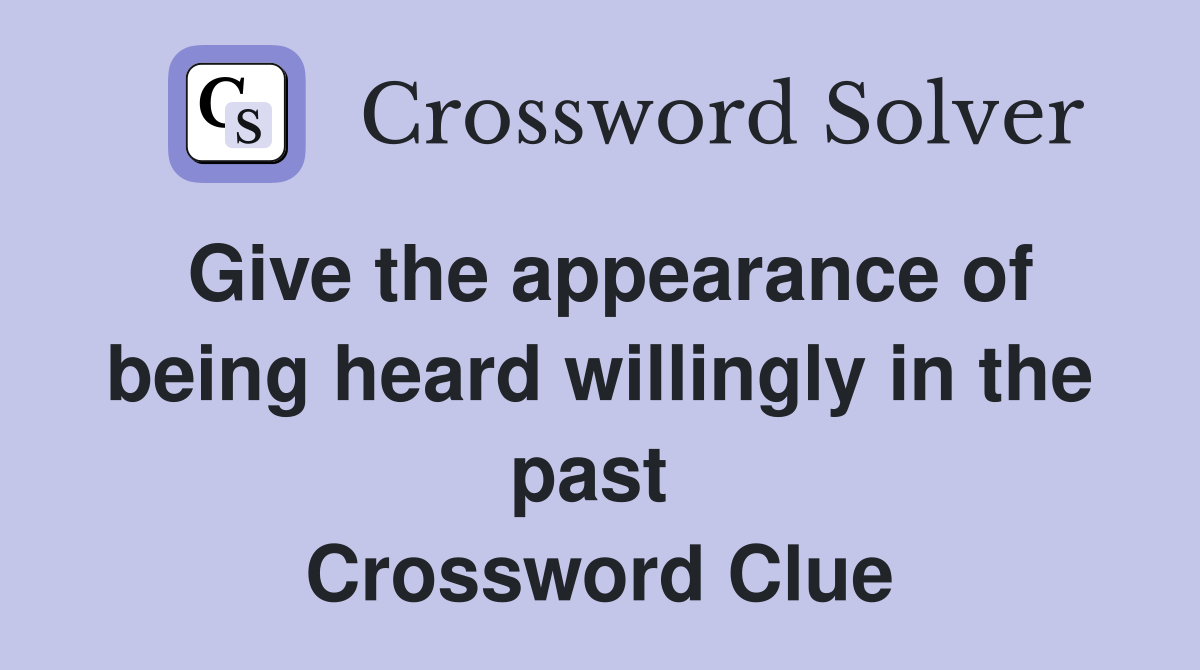 Give the appearance of being heard willingly in the past  Crossword Clue