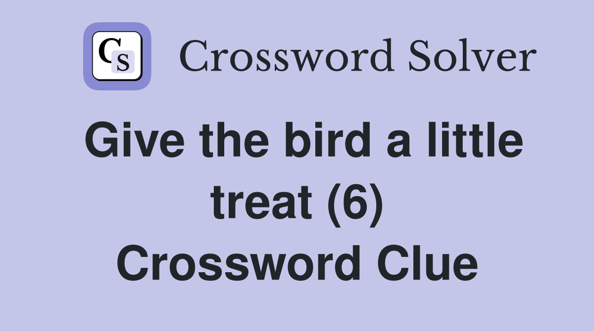 Give the bird a little treat (6) Crossword Clue