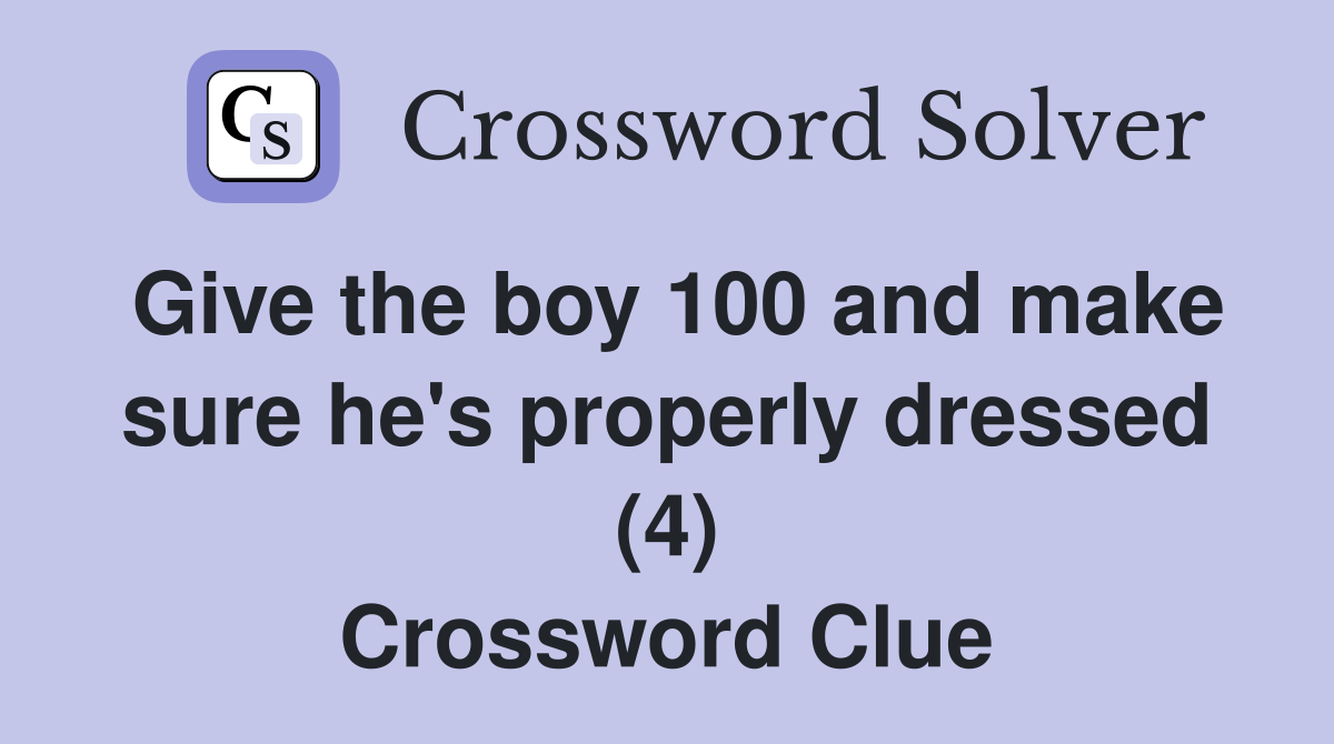 Give the boy 100 and make sure he's properly dressed (4) Crossword Clue