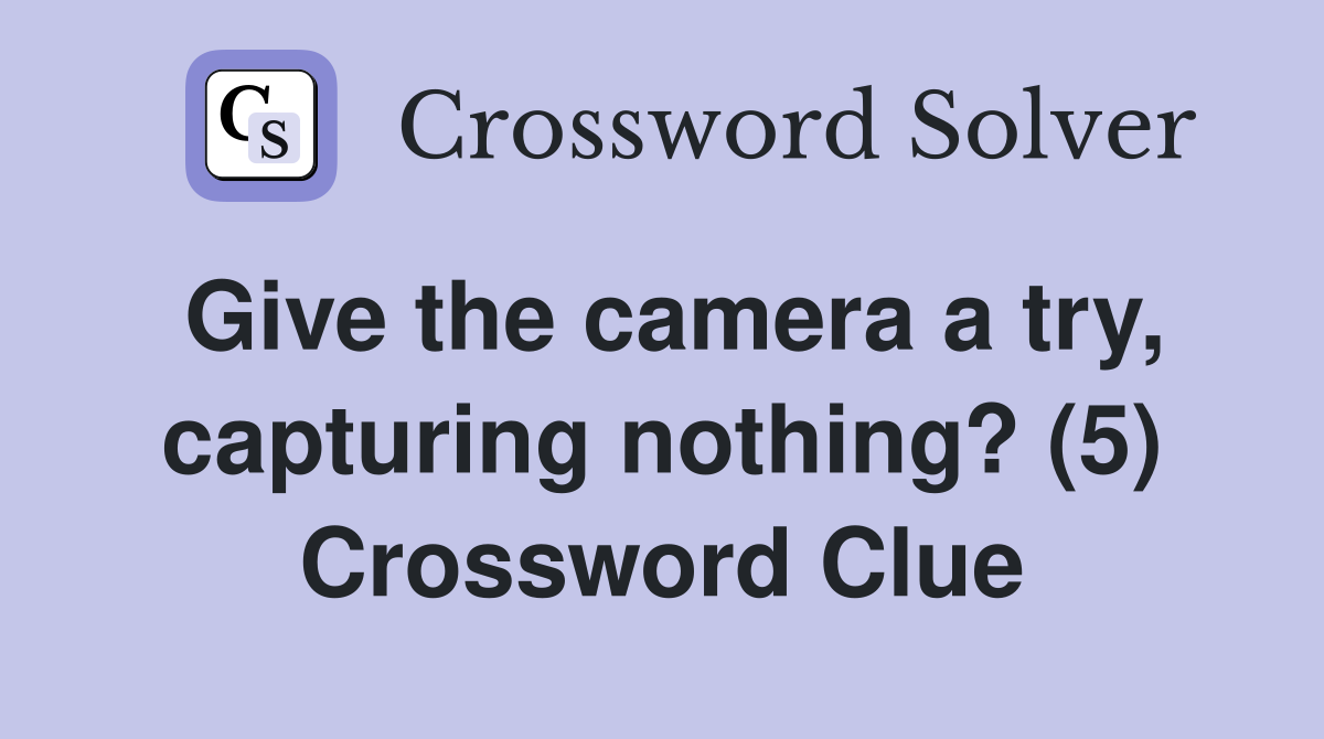 Give the camera a try, capturing nothing? (5) Crossword Clue