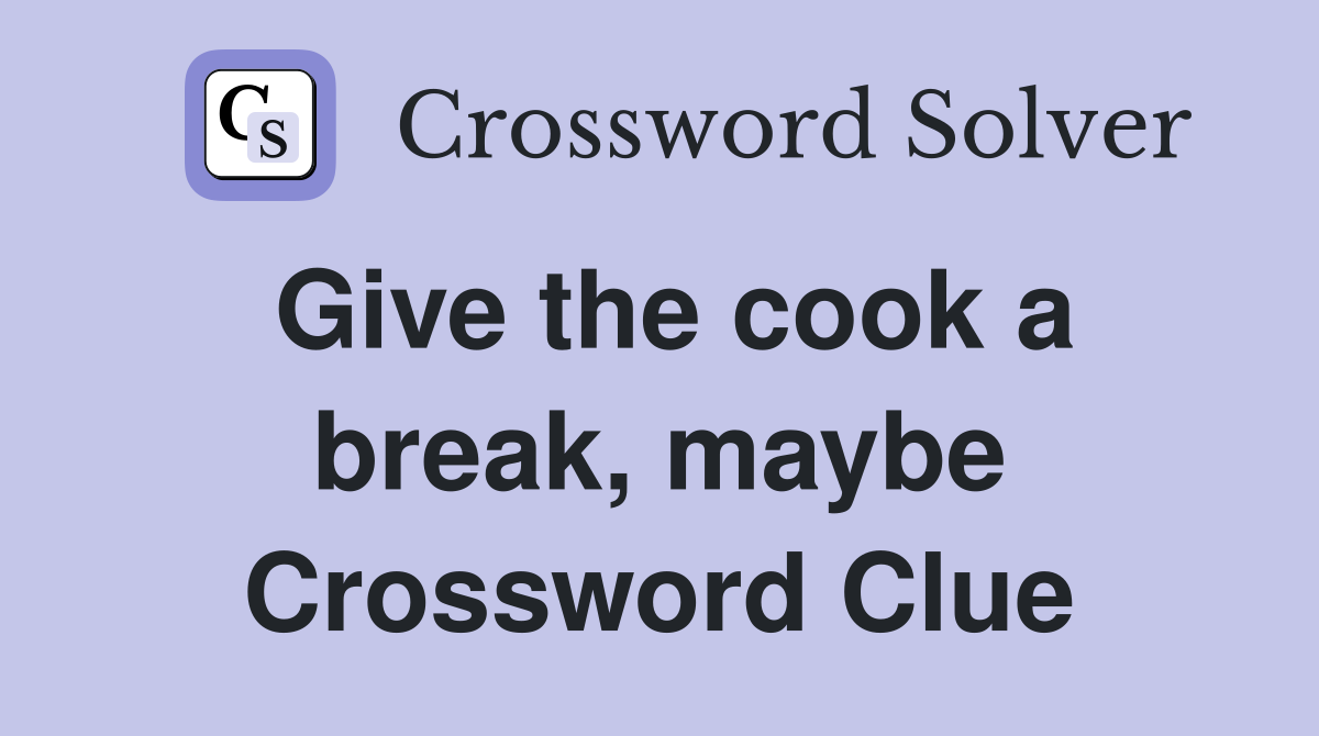 Give the cook a break, maybe Crossword Clue