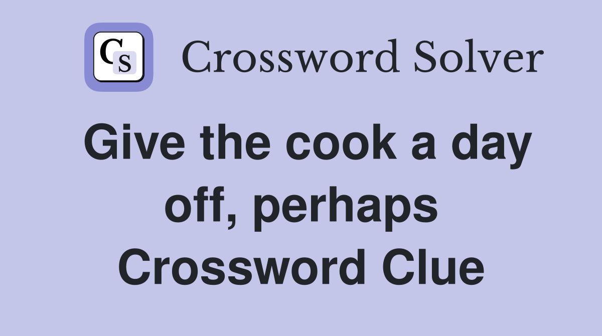 Give the cook a day off, perhaps Crossword Clue