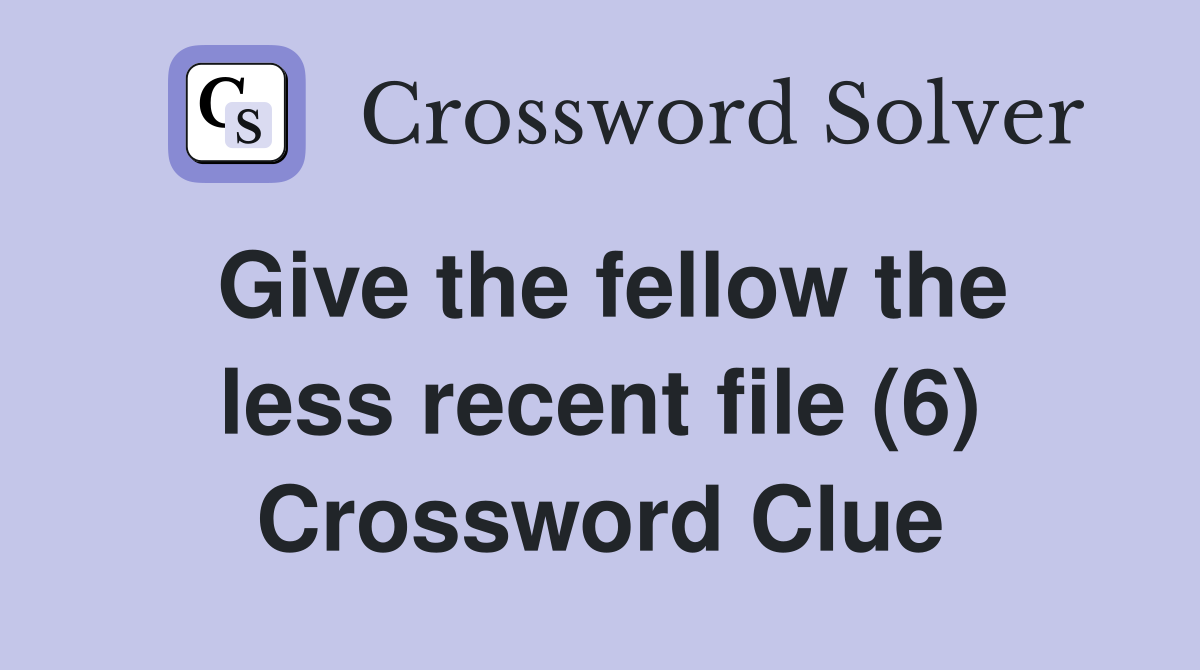 Give the fellow the less recent file (6) Crossword Clue