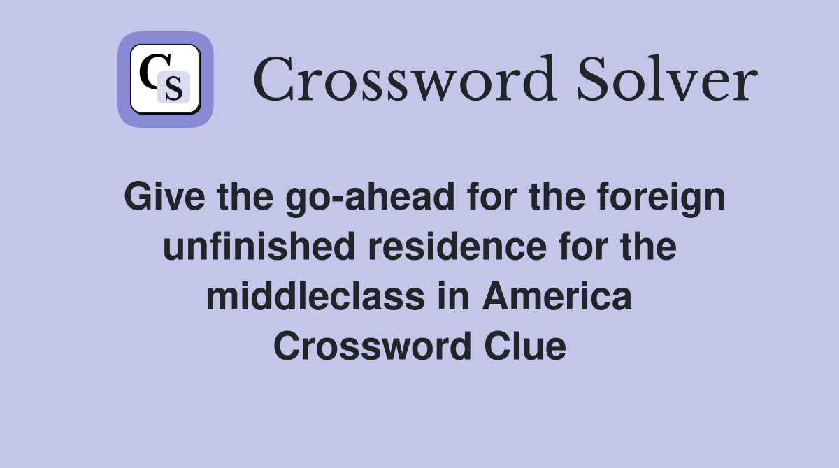 Give the go-ahead for the foreign unfinished residence for the middleclass in America Crossword Clue