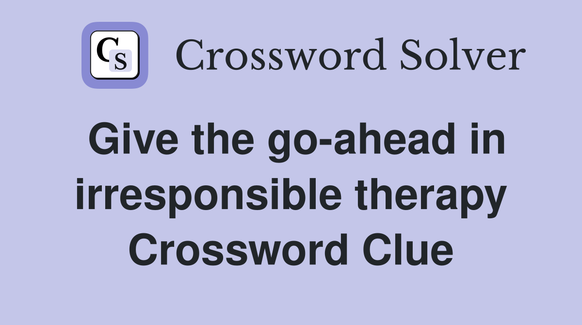 Give the go-ahead in irresponsible therapy Crossword Clue