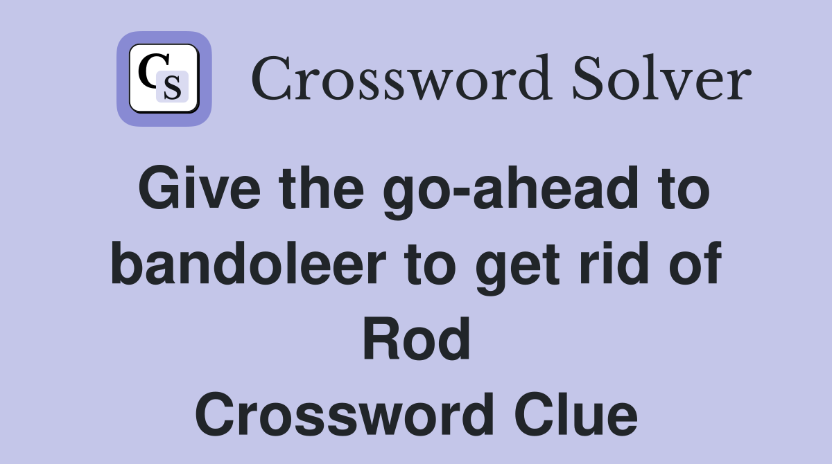 Give the go-ahead to bandoleer to get rid of Rod Crossword Clue