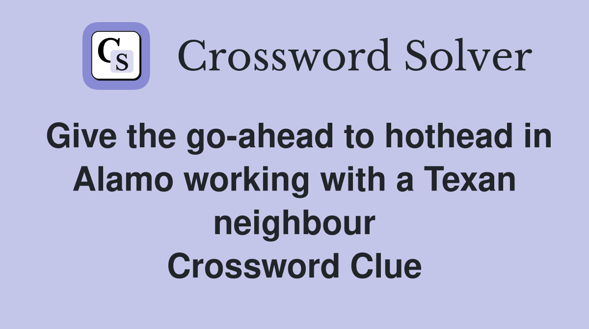 Give the go-ahead to hothead in Alamo working with a Texan neighbour Crossword Clue