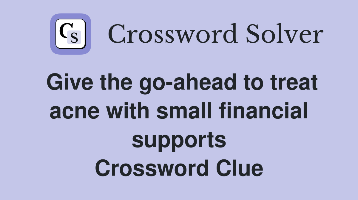 Give the go-ahead to treat acne with small financial supports Crossword Clue