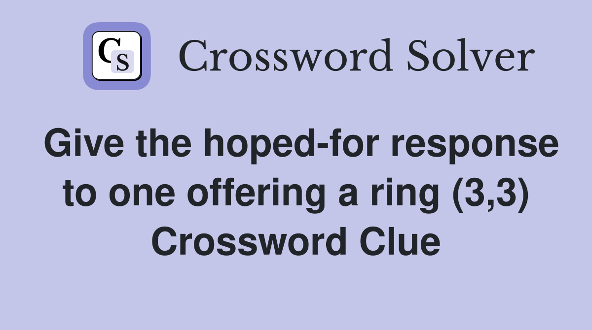 Give the hoped-for response to one offering a ring (3,3) Crossword Clue