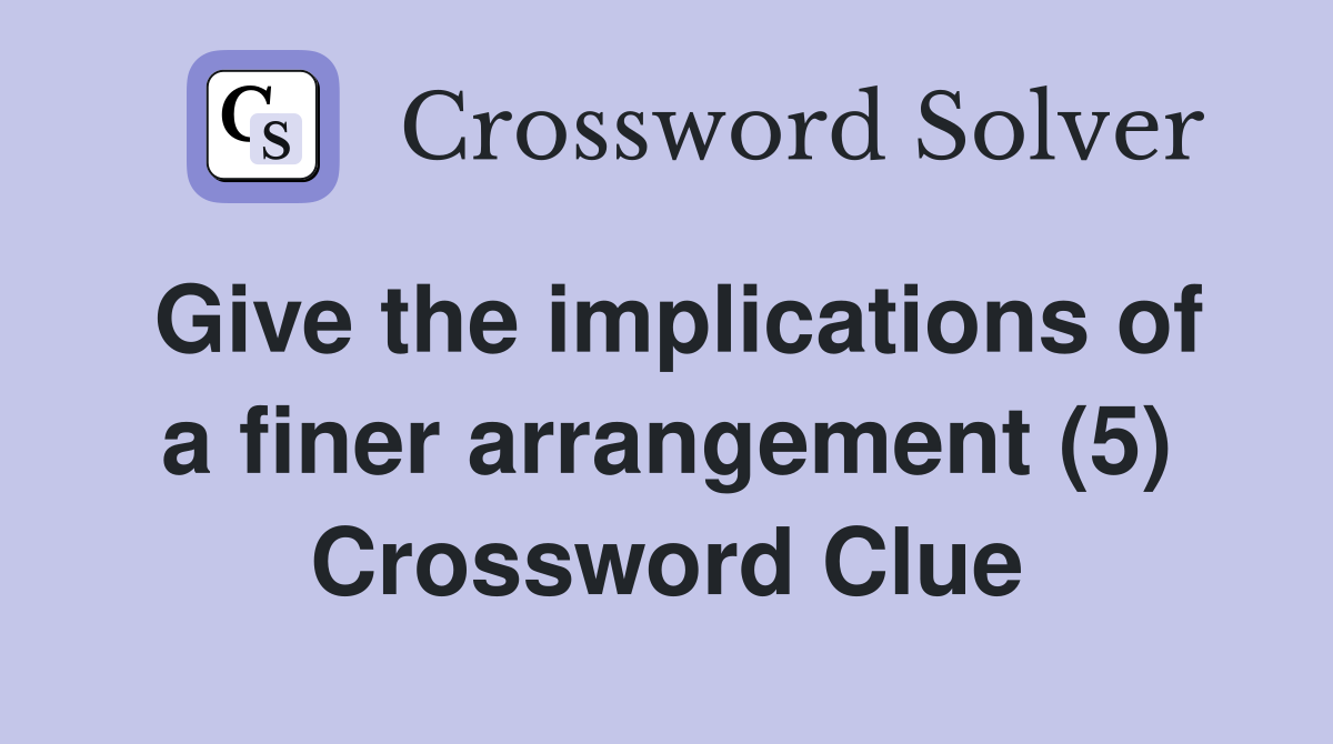 Give the implications of a finer arrangement (5) Crossword Clue