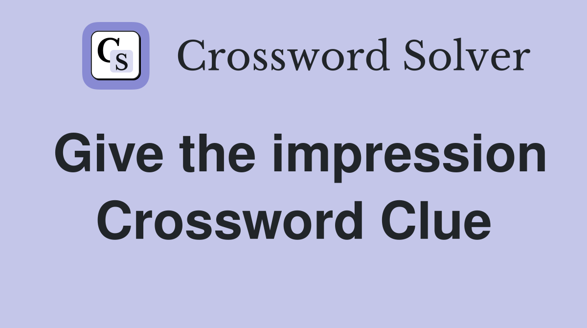 Give the impression Crossword Clue