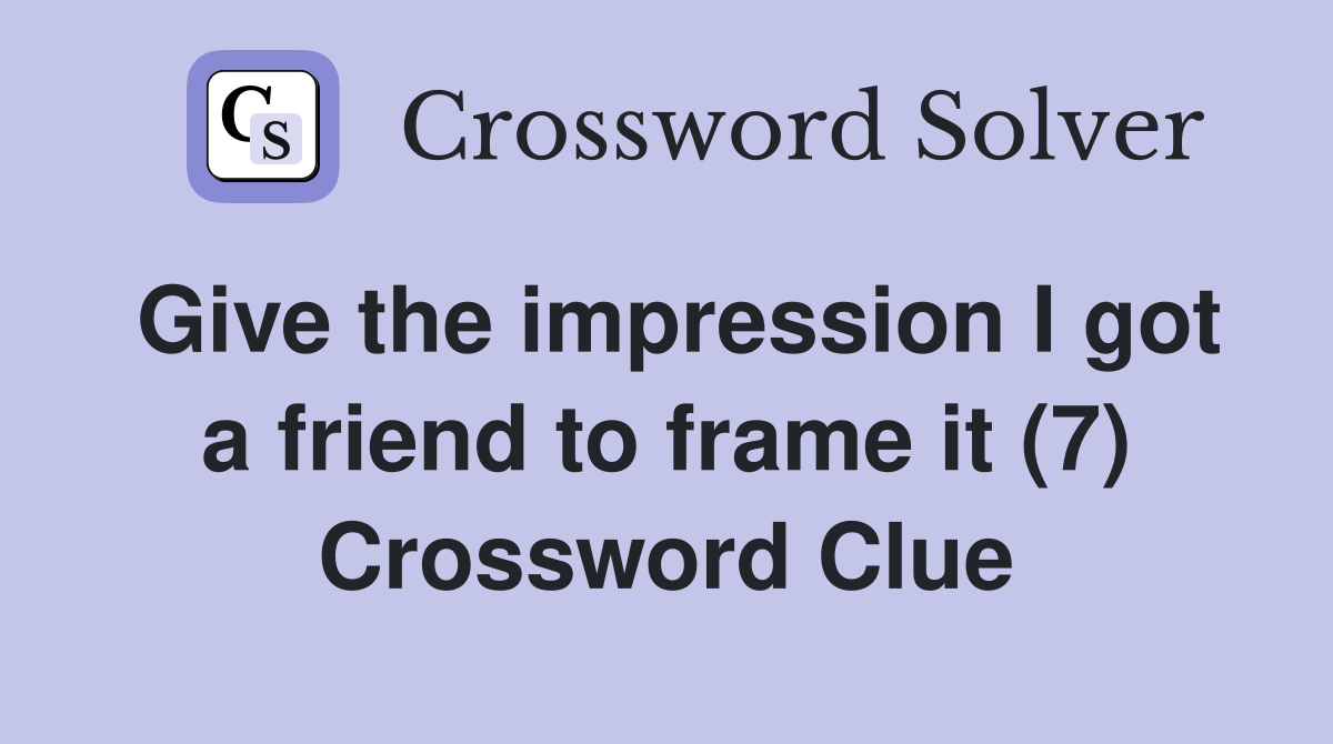 Give the impression I got a friend to frame it (7) Crossword Clue