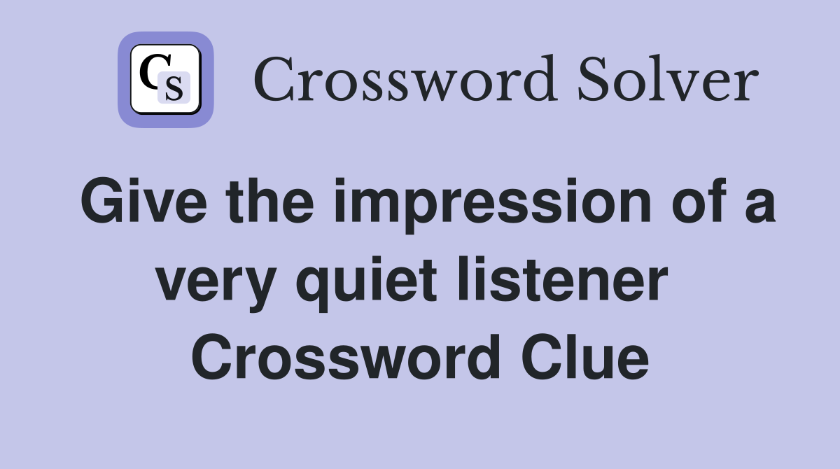 Give the impression of a very quiet listener  Crossword Clue