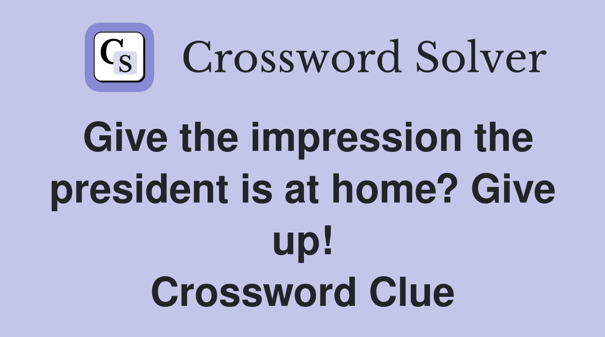 Give the impression the president is at home? Give up! Crossword Clue