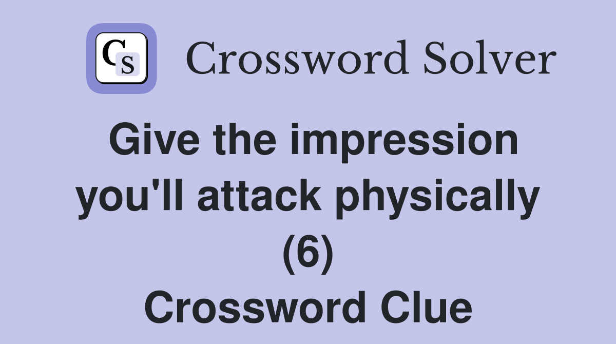 Give the impression you'll attack physically (6) Crossword Clue