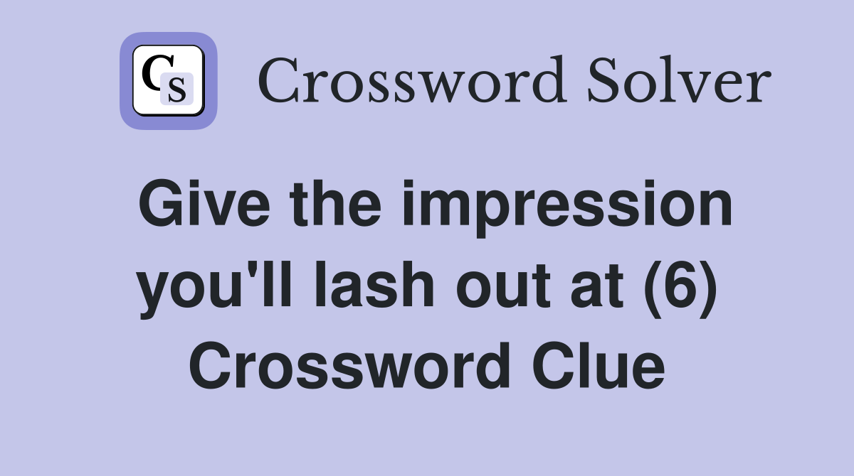 Give the impression you'll lash out at (6) Crossword Clue