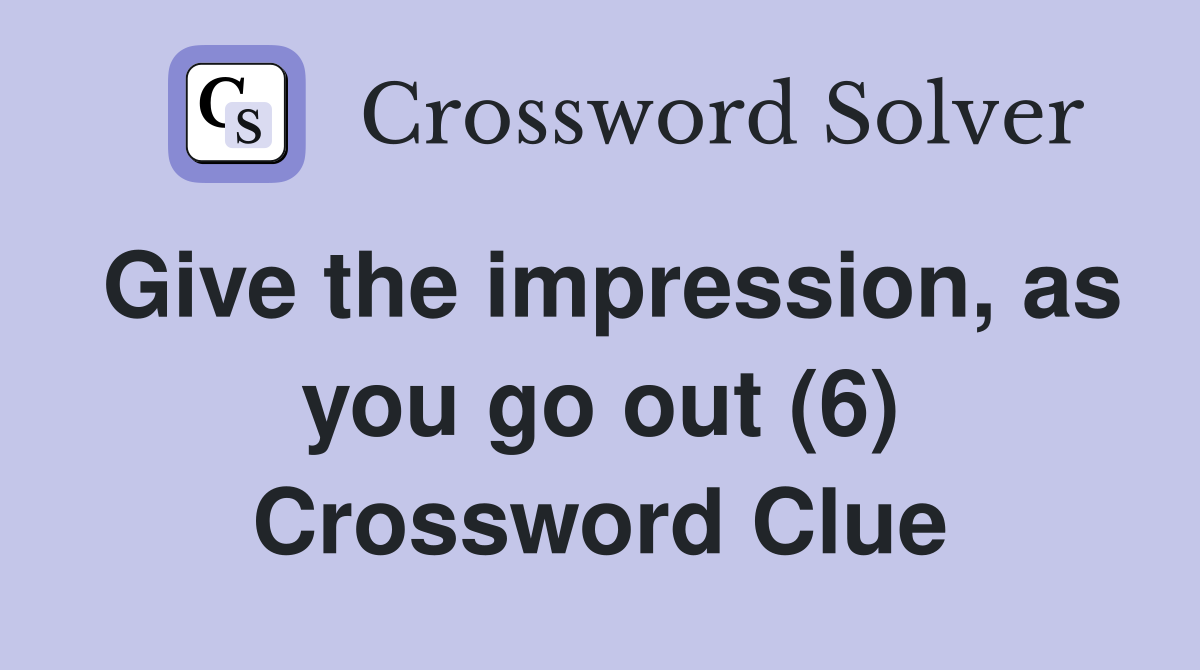 Give the impression, as you go out (6) Crossword Clue