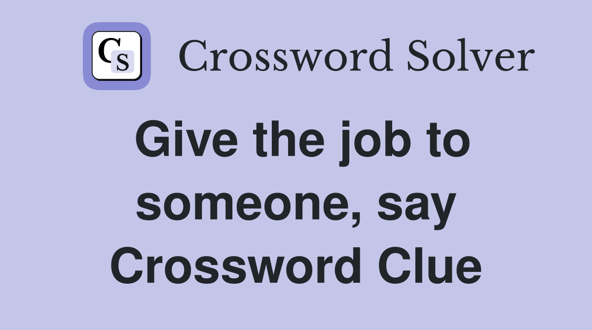 Give the job to someone, say Crossword Clue