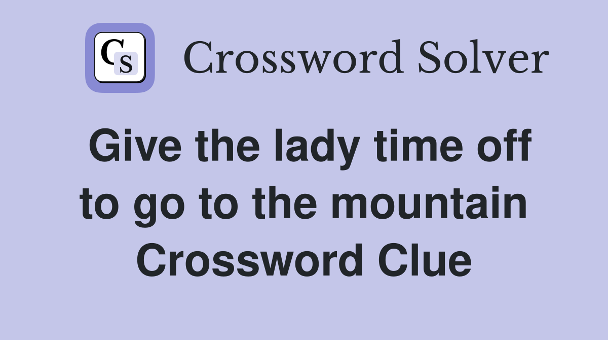 Give the lady time off to go to the mountain Crossword Clue