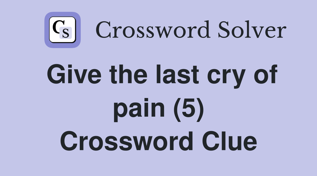 Give the last cry of pain (5) Crossword Clue