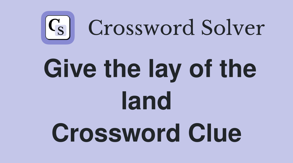 Give the lay of the land Crossword Clue