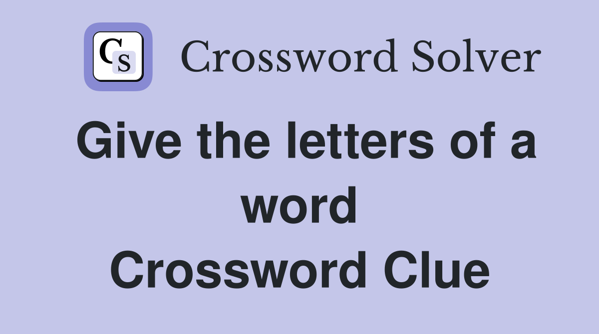 Give the letters of a word Crossword Clue