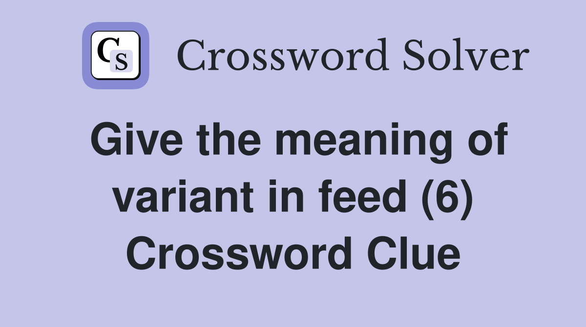 Give the meaning of variant in feed (6) Crossword Clue