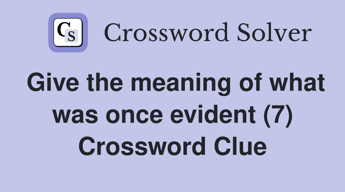 Give the meaning of what was once evident (7) Crossword Clue