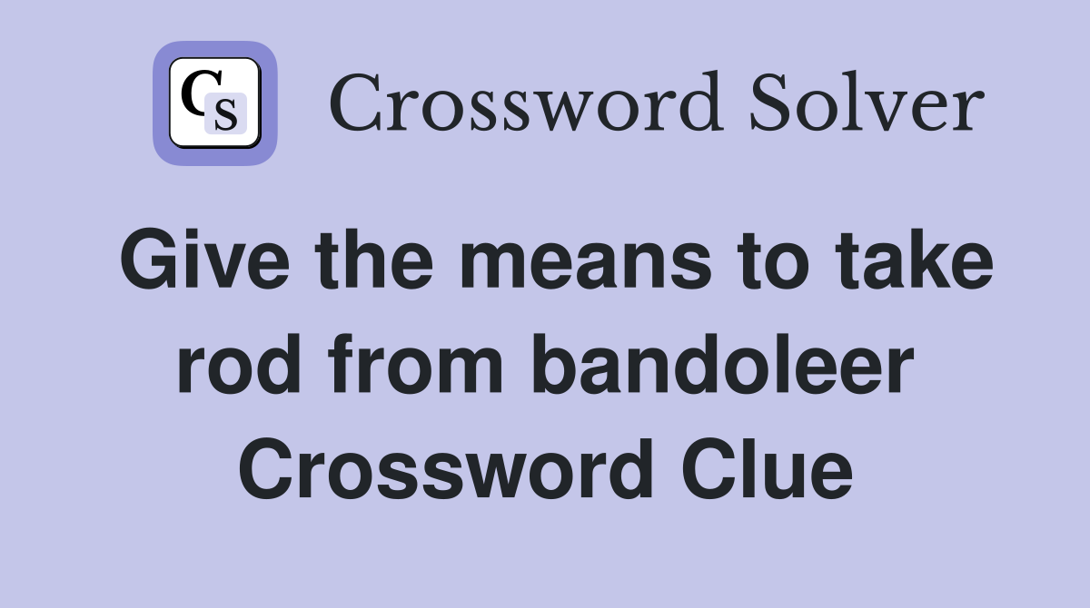 Give the means to take rod from bandoleer Crossword Clue