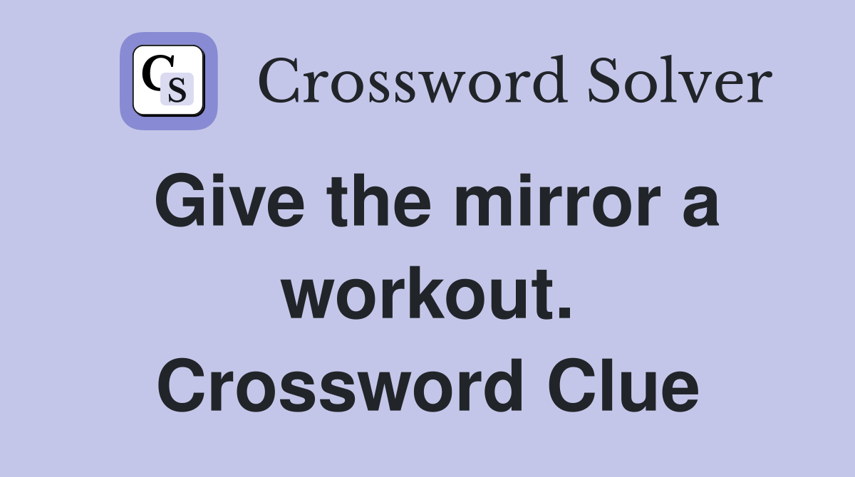 Give the mirror a workout. Crossword Clue