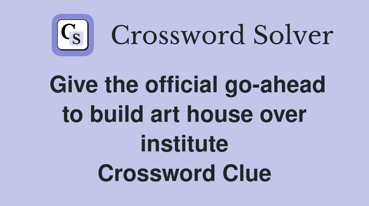 Give the official go-ahead to build art house over institute Crossword Clue