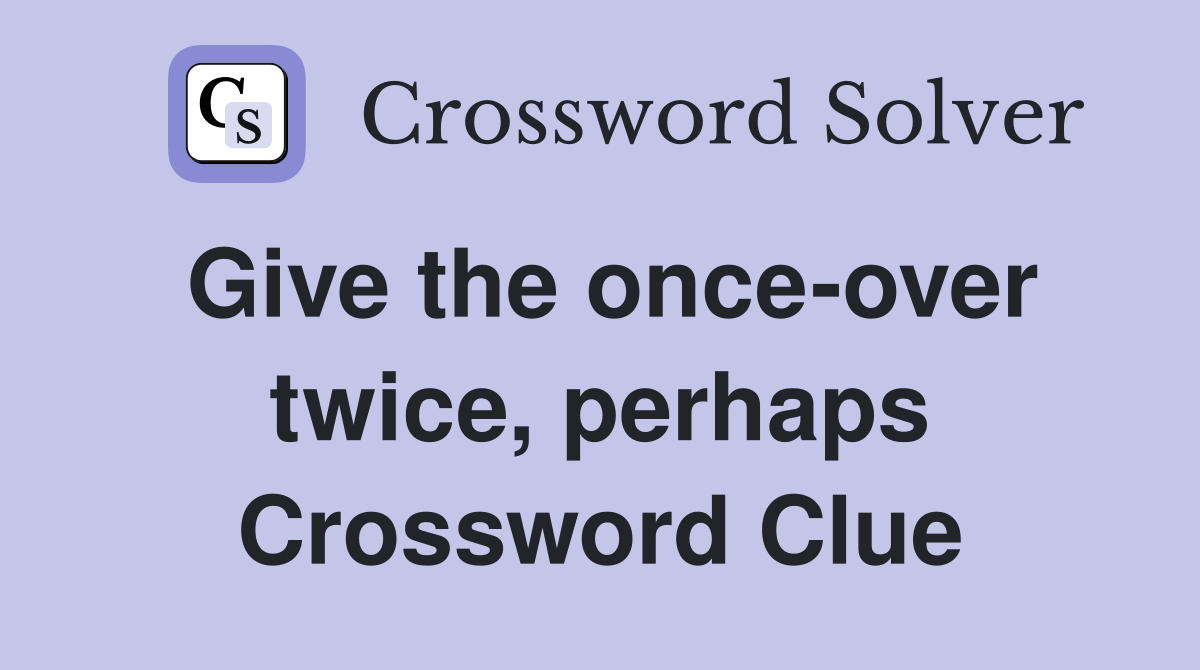 Give the once-over twice, perhaps Crossword Clue