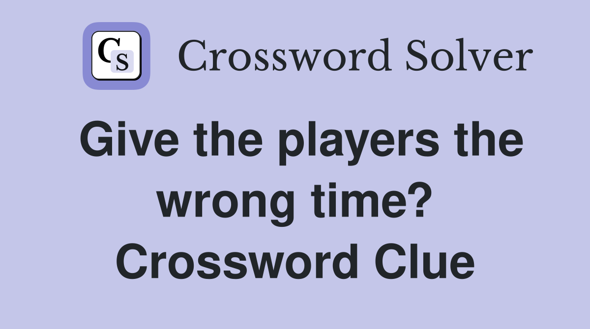 Give the players the wrong time? Crossword Clue
