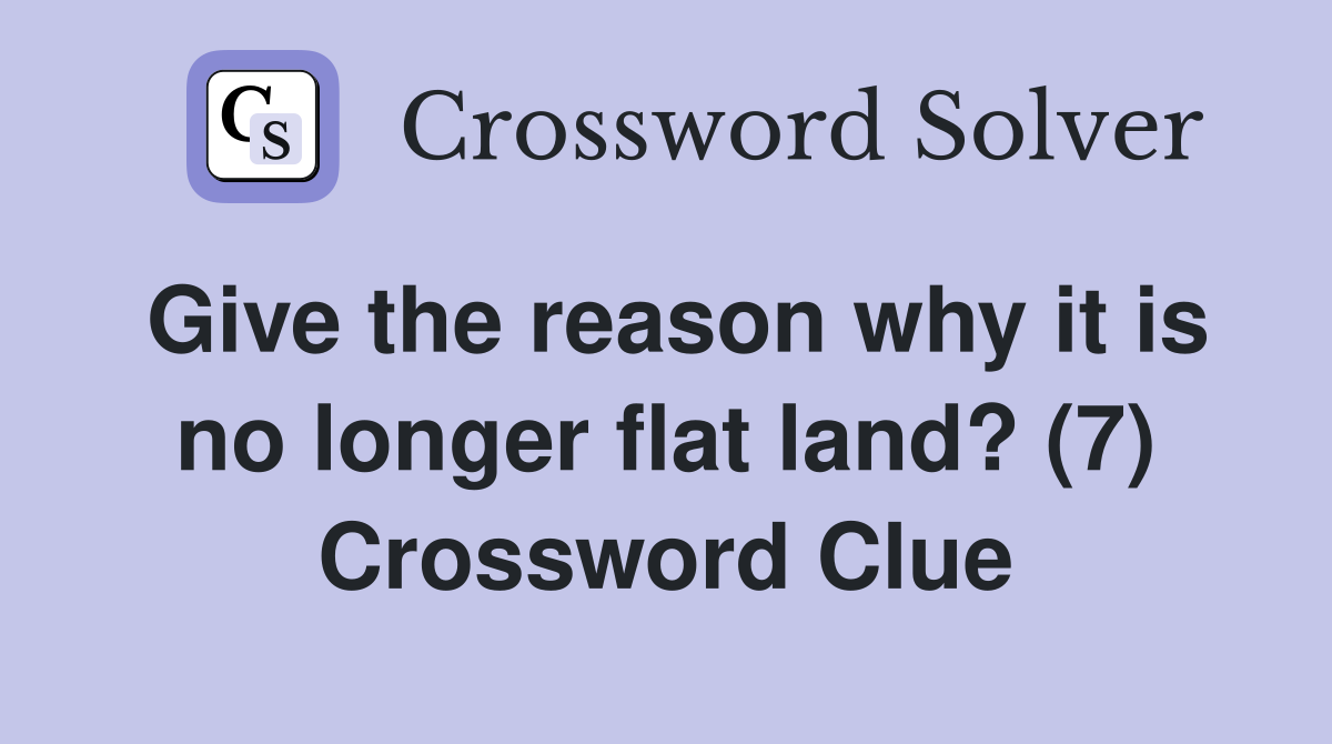 Give the reason why it is no longer flat land? (7) Crossword Clue