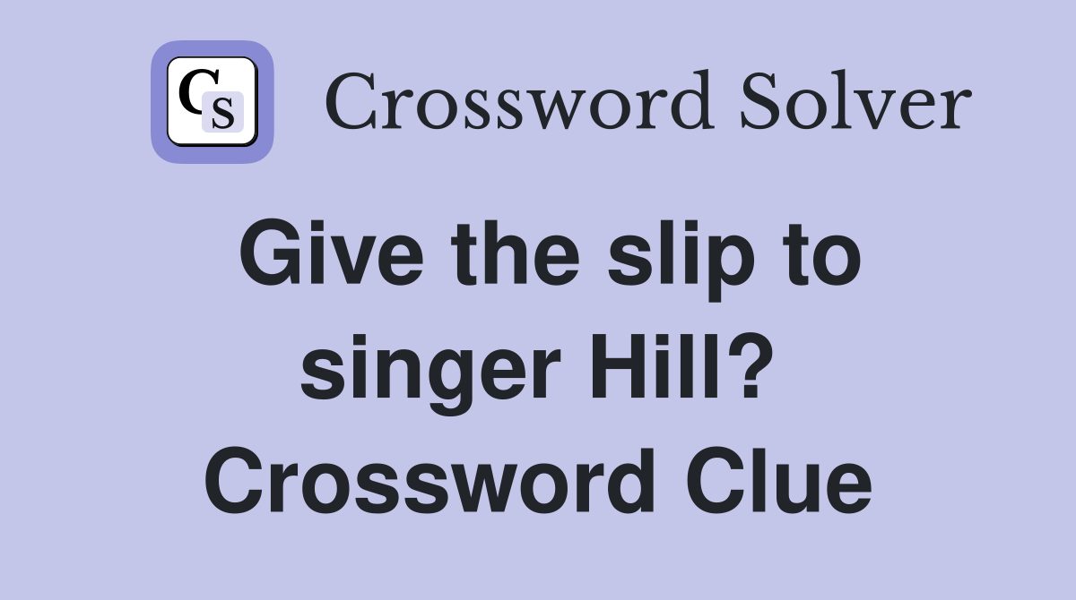 Give the slip to singer Hill? Crossword Clue