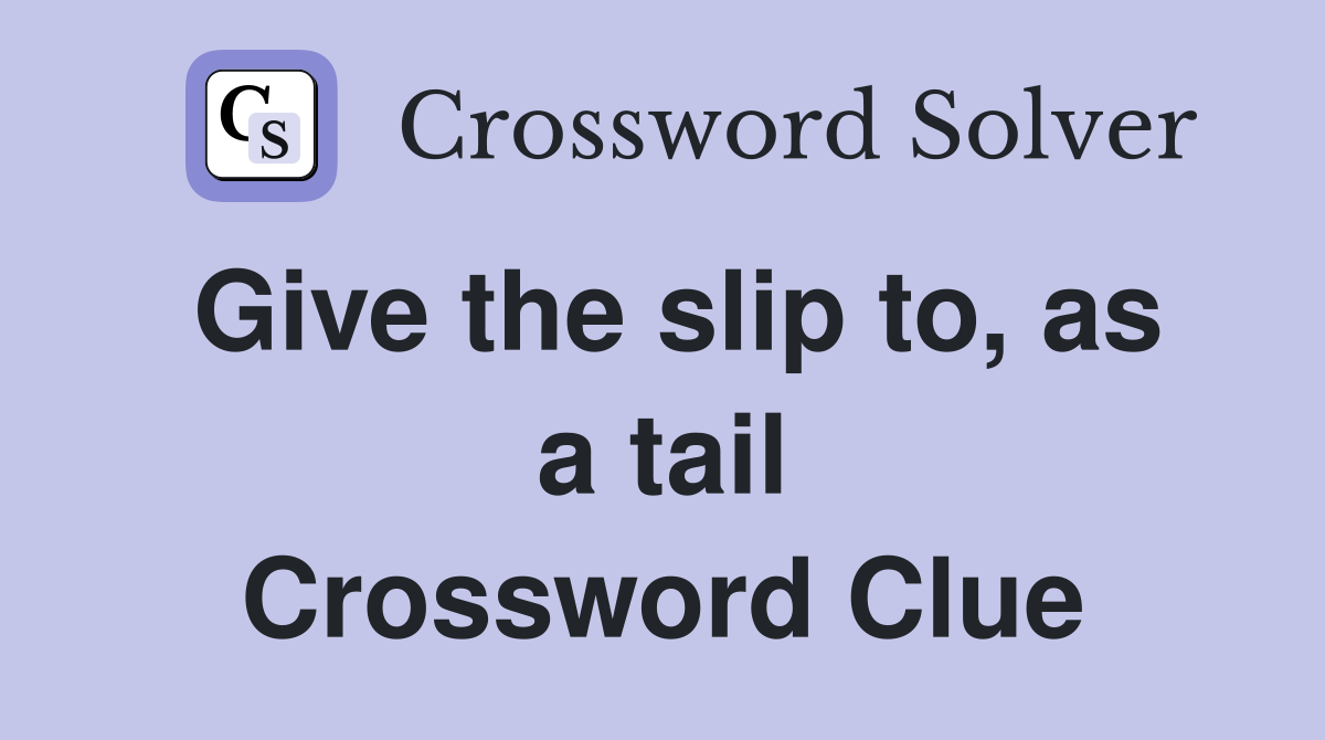 Give the slip to, as a tail Crossword Clue