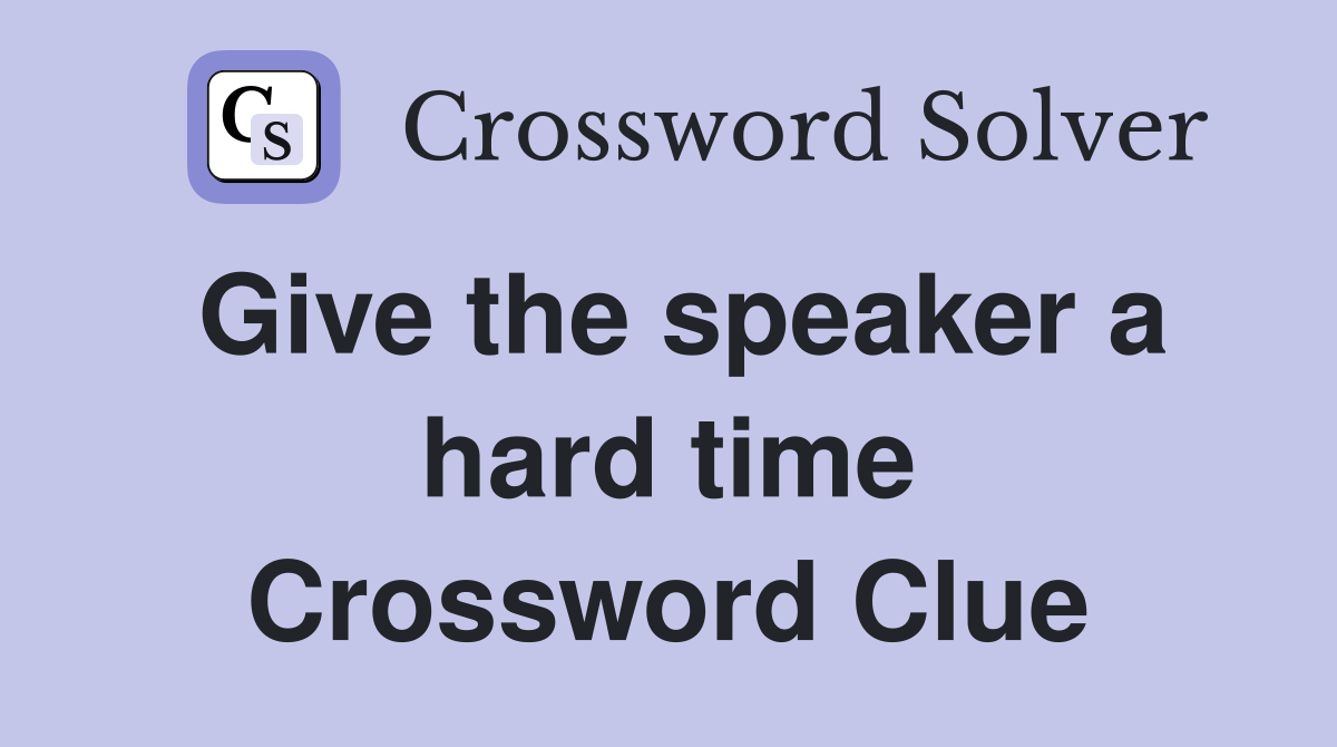 Give the speaker a hard time Crossword Clue