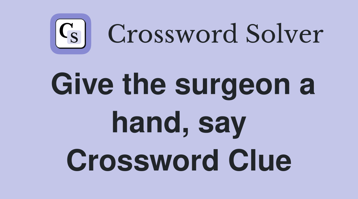 Give the surgeon a hand, say Crossword Clue