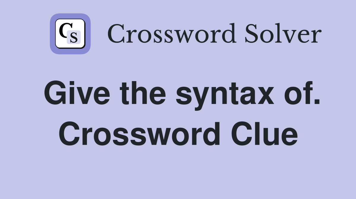 Give the syntax of. Crossword Clue