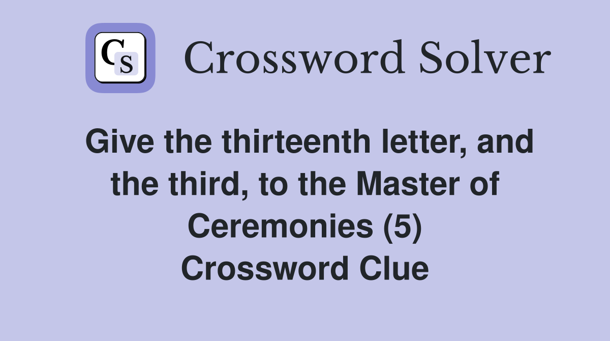 Give the thirteenth letter, and the third, to the Master of Ceremonies (5) Crossword Clue