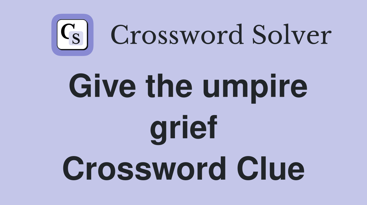 Give the umpire grief Crossword Clue
