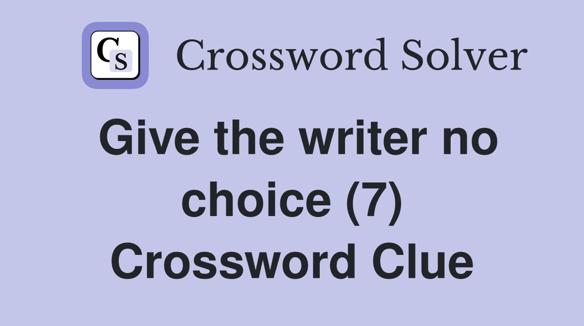 Give the writer no choice (7) Crossword Clue