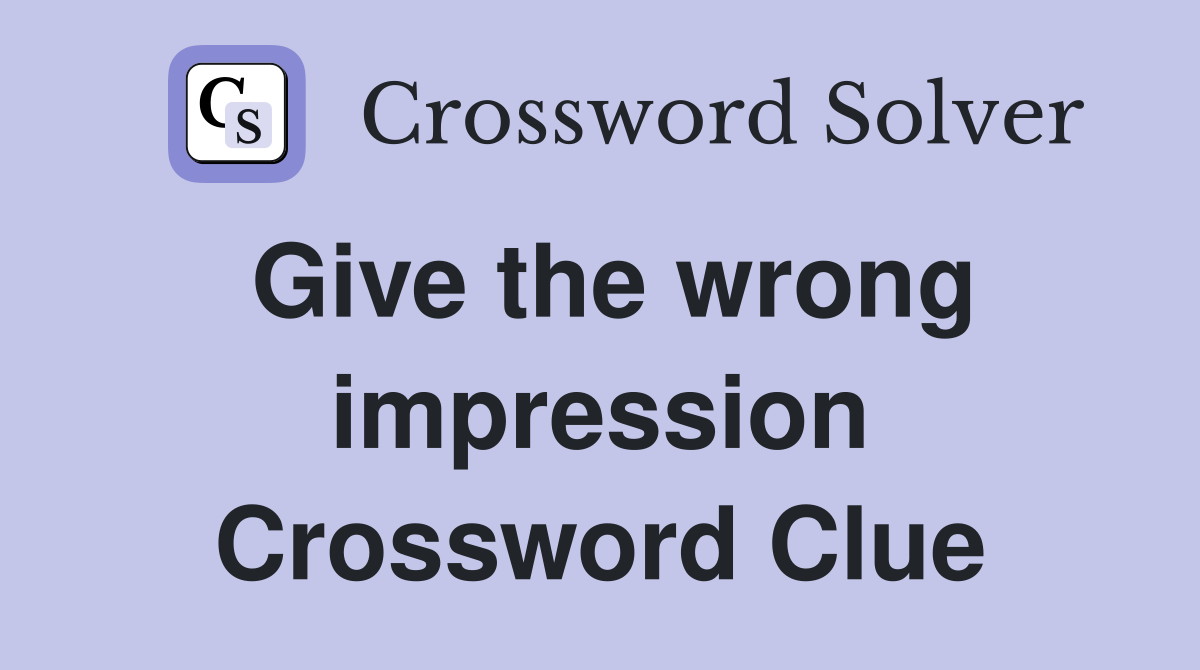 Give the wrong impression Crossword Clue