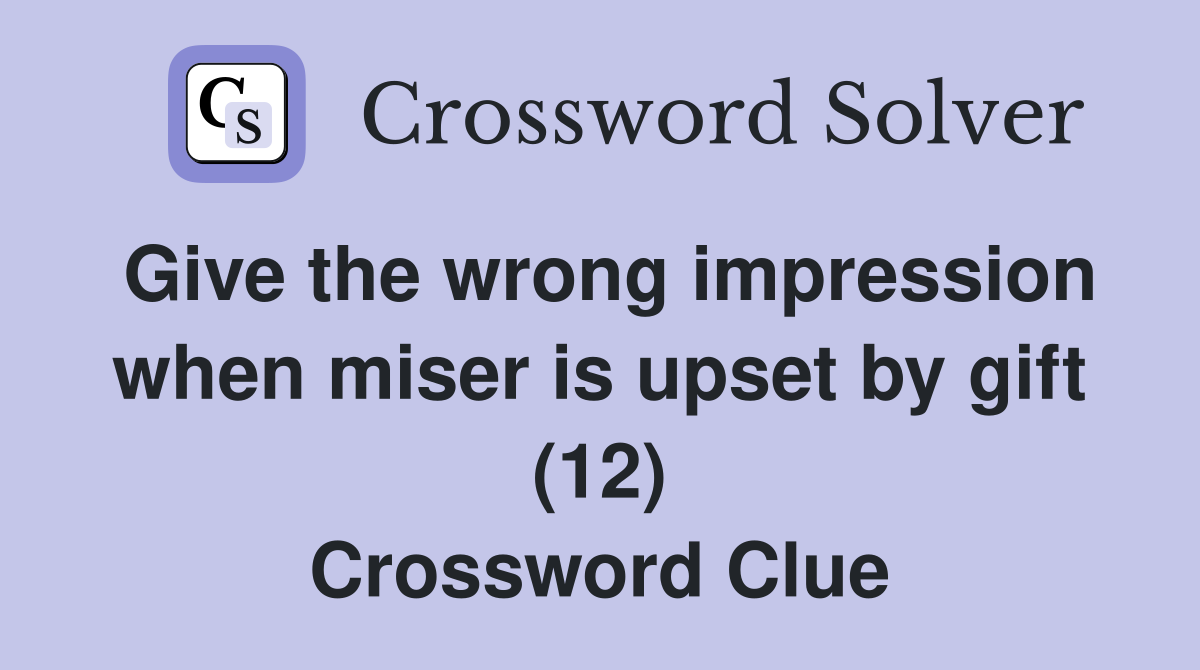Give the wrong impression when miser is upset by gift (12) Crossword Clue