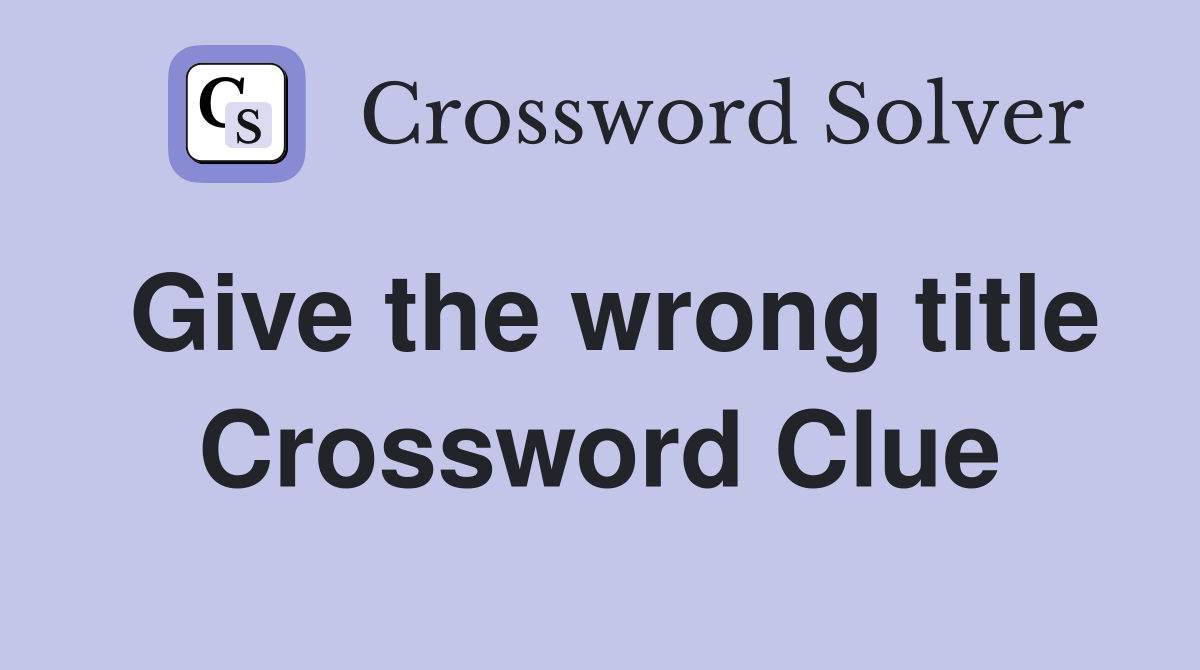 Give the wrong title Crossword Clue