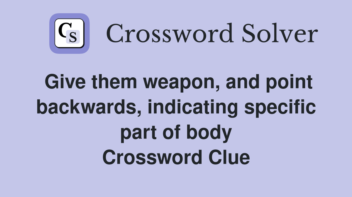 Give them weapon, and point backwards, indicating specific part of body Crossword Clue